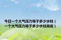 今日一个大气压力等于多少水柱（一个大气压力等于多少水柱高度）