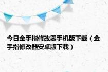 今日金手指修改器手机版下载（金手指修改器安卓版下载）