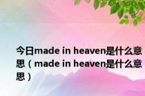 今日made in heaven是什么意思（made in heaven是什么意思）