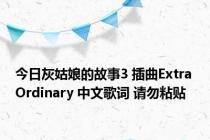 今日灰姑娘的故事3 插曲Extra Ordinary 中文歌词 请勿粘贴