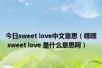 今日sweet love中文意思（嘿嘿 sweet love 是什么意思阿）