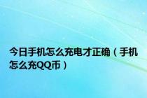 今日手机怎么充电才正确（手机怎么充QQ币）