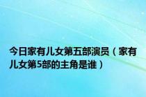 今日家有儿女第五部演员（家有儿女第5部的主角是谁）