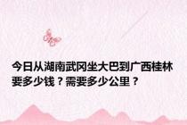 今日从湖南武冈坐大巴到广西桂林要多少钱？需要多少公里？