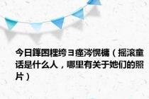 今日鎽囨粴绔ヨ瘽涔愰槦（摇滚童话是什么人，哪里有关于她们的照片）