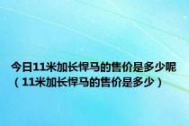 今日11米加长悍马的售价是多少呢（11米加长悍马的售价是多少）