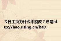 今日主页为什么不能改？总是http://hao.rising.cn/bai/.