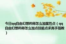 今日qq自由幻想药师怎么加属性点（qq自由幻想药师怎么加点技能点求高手指教）