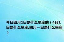 今日四月1日是什么星座的（4月1日是什么星座,四月一日是什么星座）