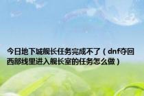 今日地下城舰长任务完成不了（dnf夺回西部线里进入舰长室的任务怎么做）