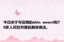 今日关于与官网的shin  sword和70多人同甘共苦的具体做法。