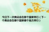 今日下一次奥运会在那个国家举行（下一个奥运会在哪个国家哪个地方举行）