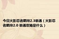 今日火影忍者羁绊2.3单通（火影忍者羁绊2.0 单通攻略是什么）