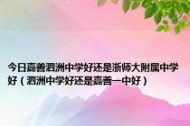 今日嘉善泗洲中学好还是浙师大附属中学好（泗洲中学好还是嘉善一中好）