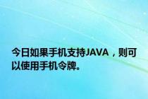 今日如果手机支持JAVA，则可以使用手机令牌。