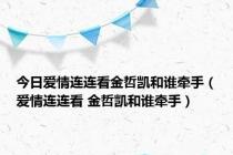 今日爱情连连看金哲凯和谁牵手（爱情连连看 金哲凯和谁牵手）