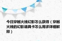 今日穿越火线幻影怎么获得（穿越火线的幻影道具卡怎么用求详细解释）