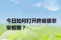 今日如何打开跨省版非常假期？