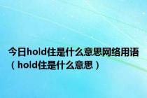 今日hold住是什么意思网络用语（hold住是什么意思）