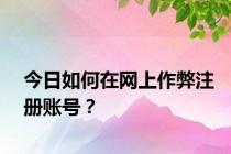 今日如何在网上作弊注册账号？