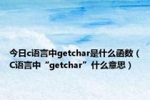 今日c语言中getchar是什么函数（C语言中“getchar”什么意思）