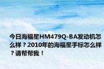 今日海福星HM479Q-BA发动机怎么样？2010年的海福星手标怎么样？请帮帮我！