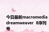 今日最新macromedia  dreamweaver  8序列号