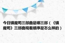 今日镇魔司三部曲是哪三部（《镇魔司》三部曲观看顺序是怎么样的）