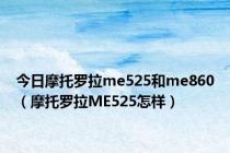 今日摩托罗拉me525和me860（摩托罗拉ME525怎样）