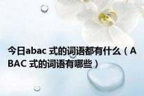 今日abac 式的词语都有什么（ABAC 式的词语有哪些）