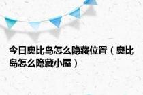 今日奥比岛怎么隐藏位置（奥比岛怎么隐藏小屋）