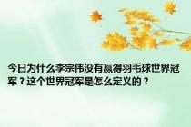 今日为什么李宗伟没有赢得羽毛球世界冠军？这个世界冠军是怎么定义的？