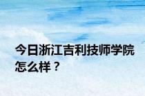 今日浙江吉利技师学院怎么样？