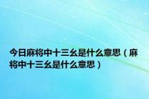 今日麻将中十三幺是什么意思（麻将中十三幺是什么意思）