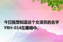 今日我想知道这个女演员的名字YRH-014在黑暗中。