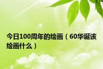 今日100周年的绘画（60华诞该绘画什么）