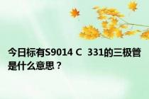 今日标有S9014 C  331的三极管是什么意思？