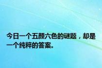 今日一个五颜六色的谜题，却是一个纯粹的答案。