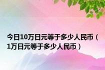 今日10万日元等于多少人民币（1万日元等于多少人民币）