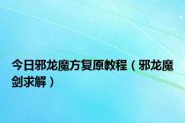 今日邪龙魔方复原教程（邪龙魔剑求解）