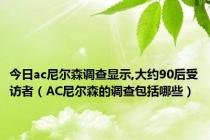 今日ac尼尔森调查显示,大约90后受访者（AC尼尔森的调查包括哪些）