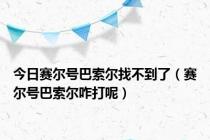 今日赛尔号巴索尔找不到了（赛尔号巴索尔咋打呢）