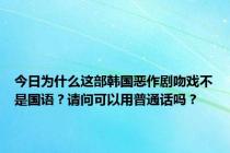 今日为什么这部韩国恶作剧吻戏不是国语？请问可以用普通话吗？