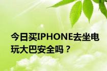 今日买IPHONE去坐电玩大巴安全吗？