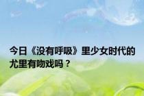 今日《没有呼吸》里少女时代的尤里有吻戏吗？