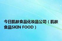 今日肌肤食品化妆品公司（肌肤食品SKIN FOOD）