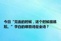 今日“见面的时候，这个时候很尴尬。”李白的哪首诗是全诗？