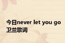 今日never let you go卫兰歌词