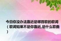 今日你没办法靠近是哪首歌的歌词（歌词如果不是你靠近,是什么歌曲）