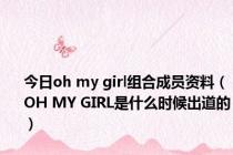 今日oh my girl组合成员资料（OH MY GIRL是什么时候出道的）